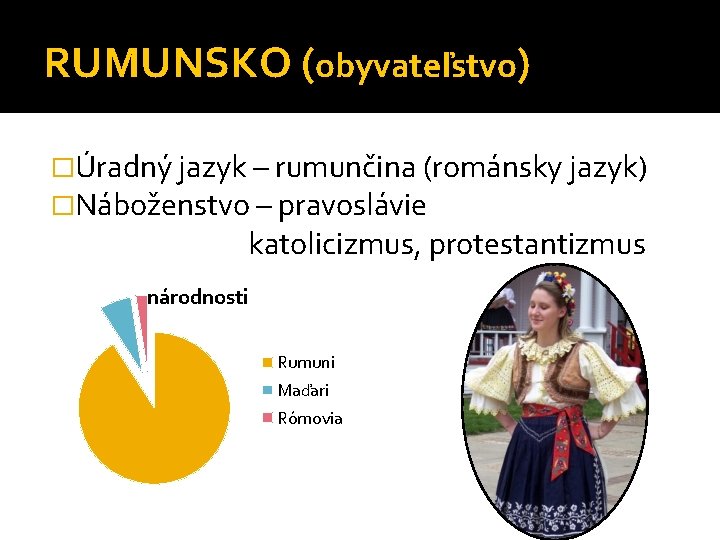 RUMUNSKO (obyvateľstvo) �Úradný jazyk – rumunčina (románsky jazyk) �Náboženstvo – pravoslávie katolicizmus, protestantizmus národnosti