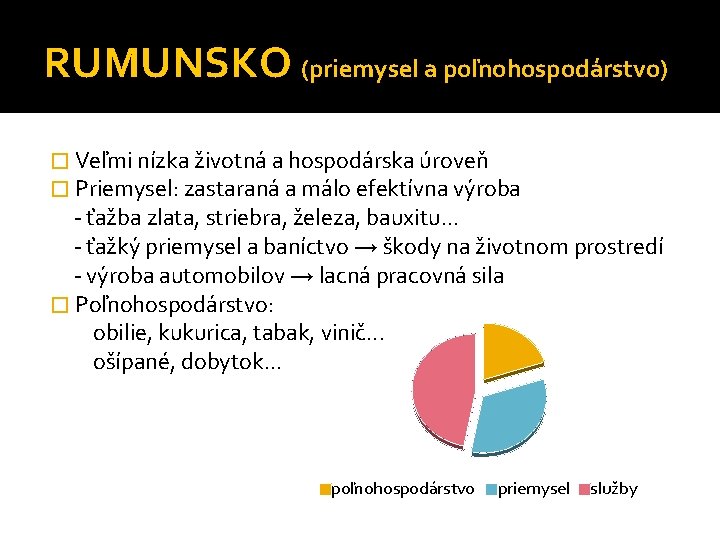 RUMUNSKO (priemysel a poľnohospodárstvo) � Veľmi nízka životná a hospodárska úroveň � Priemysel: zastaraná