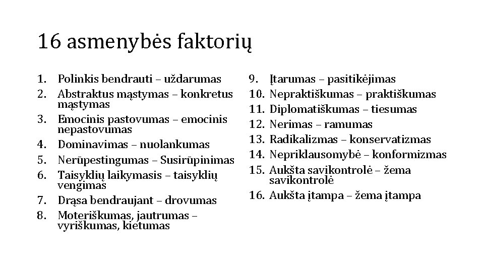 16 asmenybės faktorių 1. Polinkis bendrauti – uždarumas 2. Abstraktus mąstymas – konkretus mąstymas