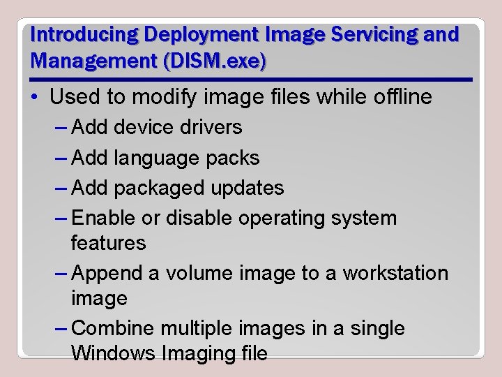 Introducing Deployment Image Servicing and Management (DISM. exe) • Used to modify image files