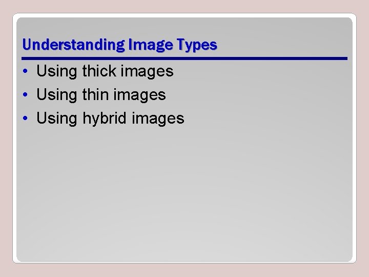 Understanding Image Types • Using thick images • Using thin images • Using hybrid