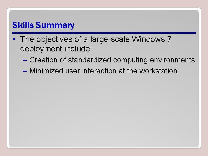 Skills Summary • The objectives of a large-scale Windows 7 deployment include: – Creation