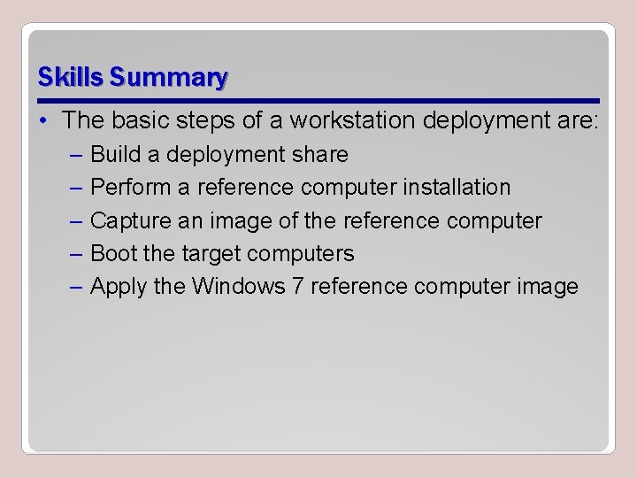 Skills Summary • The basic steps of a workstation deployment are: – Build a