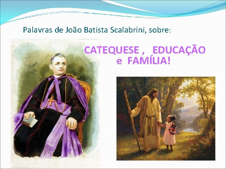 Palavras de João Batista Scalabrini, sobre: CATEQUESE , EDUCAÇÃO e FAMÍLIA! 