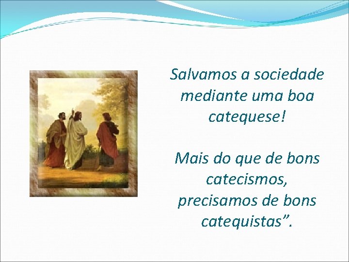 Salvamos a sociedade mediante uma boa catequese! Mais do que de bons catecismos, precisamos