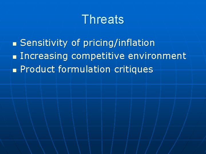 Threats n n n Sensitivity of pricing/inflation Increasing competitive environment Product formulation critiques 