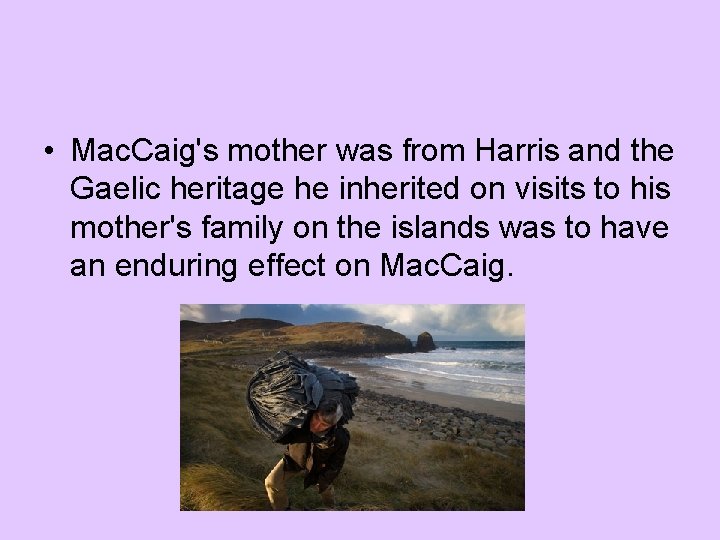 • Mac. Caig's mother was from Harris and the Gaelic heritage he inherited • Mac. Caig's mother was from Harris and the Gaelic heritage he inherited