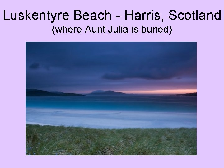 Luskentyre Beach - Harris, Scotland (where Aunt Julia is buried) 