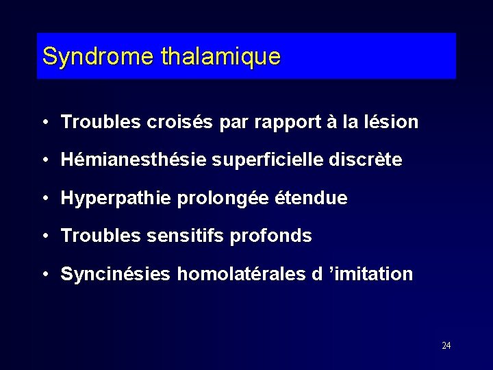 Syndrome thalamique • Troubles croisés par rapport à la lésion • Hémianesthésie superficielle discrète Syndrome thalamique • Troubles croisés par rapport à la lésion • Hémianesthésie superficielle discrète