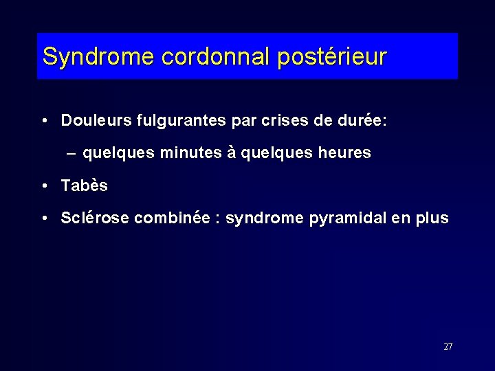Syndrome cordonnal postérieur • Douleurs fulgurantes par crises de durée: – quelques minutes à
