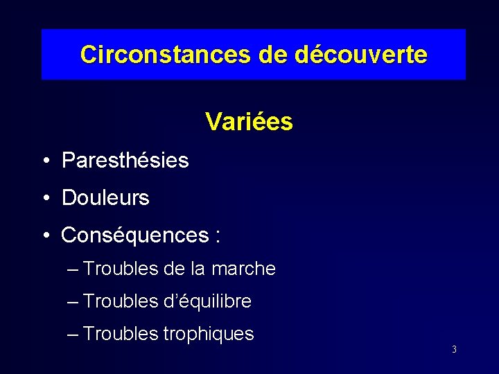 Circonstances de découverte Variées • Paresthésies • Douleurs • Conséquences : – Troubles de