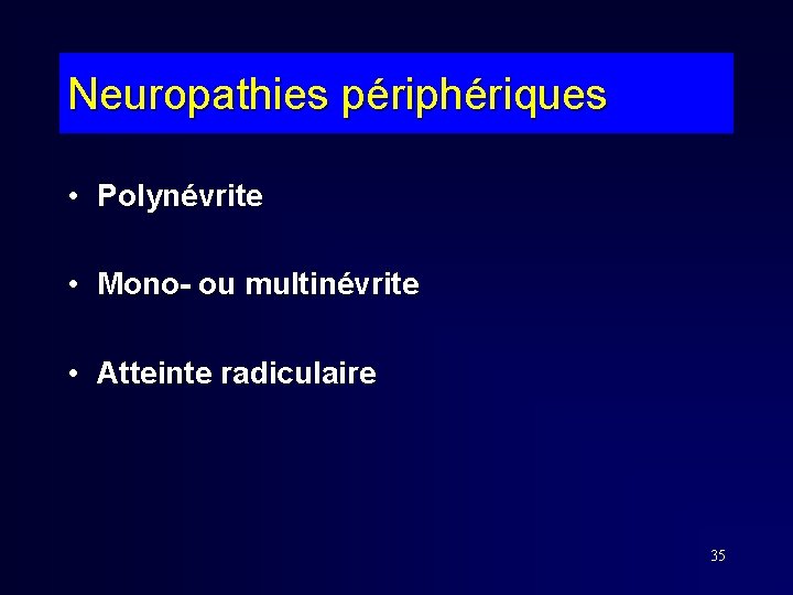 Neuropathies périphériques • Polynévrite • Mono- ou multinévrite • Atteinte radiculaire 35 