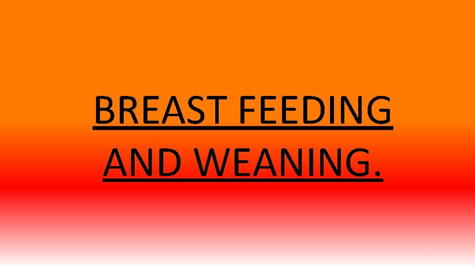 BREAST FEEDING AND WEANING. 