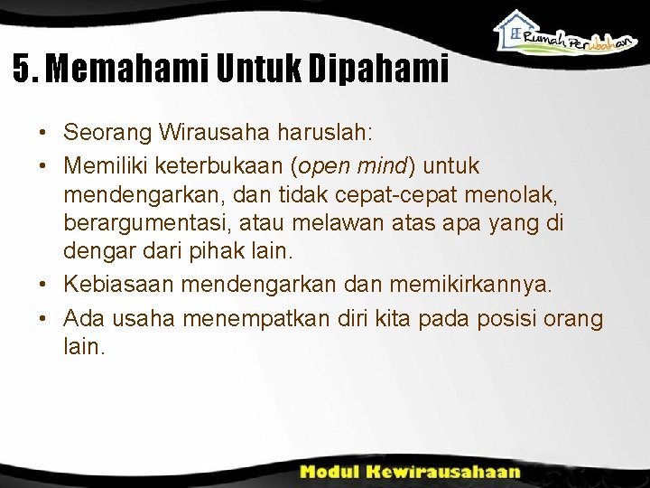 5. Memahami Untuk Dipahami • Seorang Wirausaha haruslah: • Memiliki keterbukaan (open mind) untuk