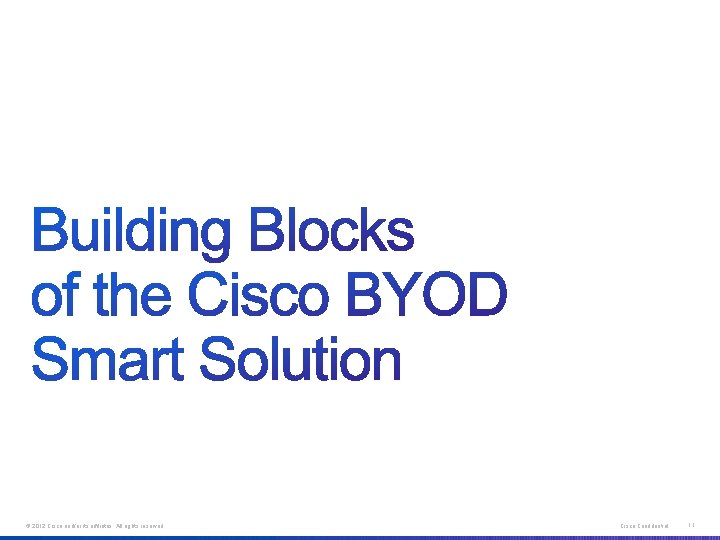© 2012 Cisco and/or its affiliates. All rights reserved. Cisco Confidential 11 