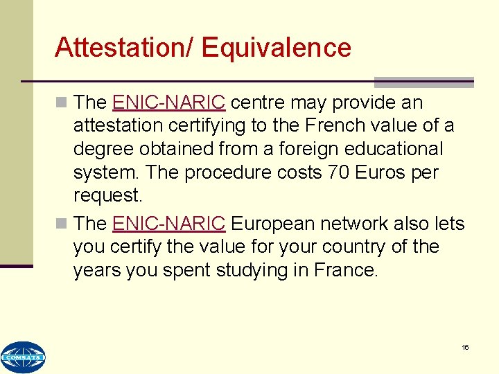 Attestation/ Equivalence n The ENIC-NARIC centre may provide an attestation certifying to the French