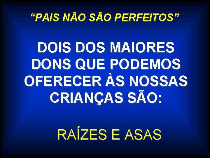 “PAIS NÃO SÃO PERFEITOS” DOIS DOS MAIORES DONS QUE PODEMOS OFERECER ÀS NOSSAS CRIANÇAS