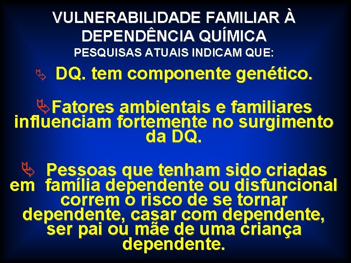 VULNERABILIDADE FAMILIAR À DEPENDÊNCIA QUÍMICA PESQUISAS ATUAIS INDICAM QUE: Ä DQ. tem componente genético.