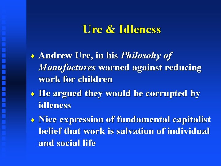 Ure & Idleness Andrew Ure, in his Philosohy of Manufactures warned against reducing work