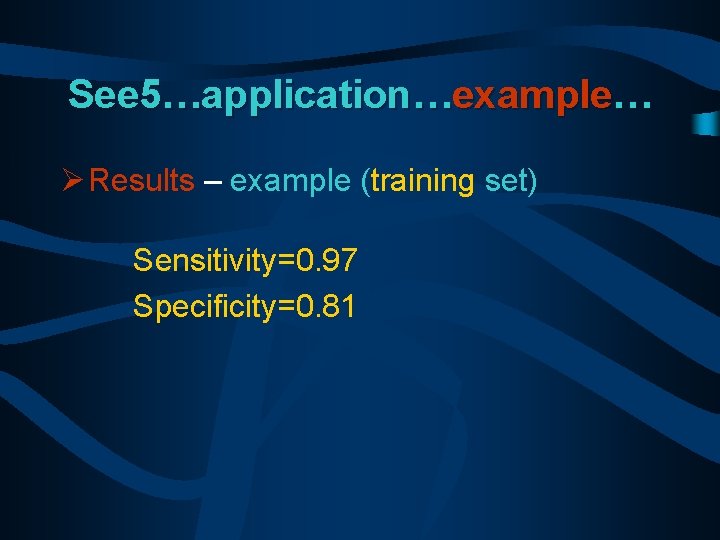 See 5…application…example… Ø Results – example (training set) Sensitivity=0. 97 Specificity=0. 81 