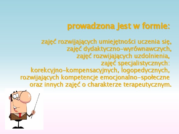 prowadzona jest w formie: zajęć rozwijających umiejętności uczenia się, zajęć dydaktyczno-wyrównawczych, zajęć rozwijających uzdolnienia,