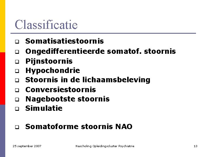 Classificatie q Somatisatiestoornis Ongedifferentieerde somatof. stoornis Pijnstoornis Hypochondrie Stoornis in de lichaamsbeleving Conversiestoornis Nagebootste