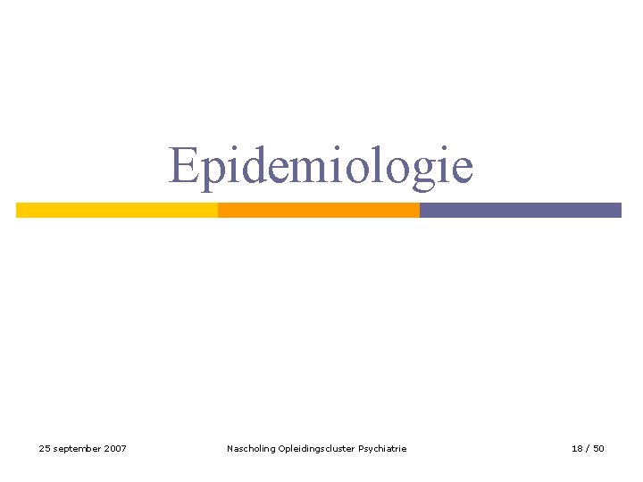 Epidemiologie 25 september 2007 Nascholing Opleidingscluster Psychiatrie 18 / 50 