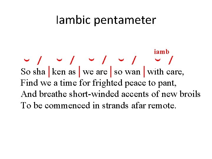 Iambic pentameter iamb So sha│ken as│we are│so wan│with care, Find we a time for