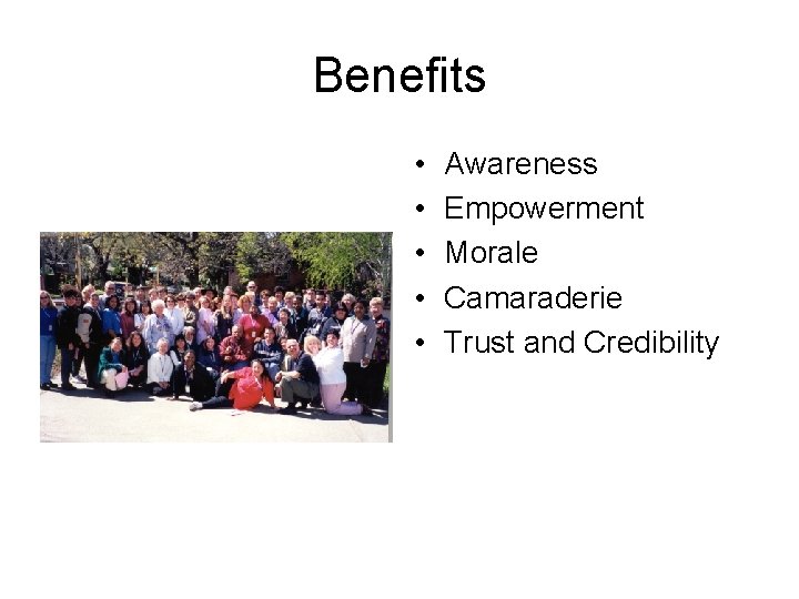 Benefits • • • Awareness Empowerment Morale Camaraderie Trust and Credibility 