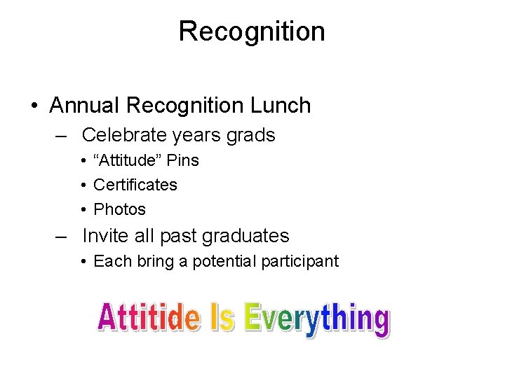 Recognition • Annual Recognition Lunch – Celebrate years grads • “Attitude” Pins • Certificates