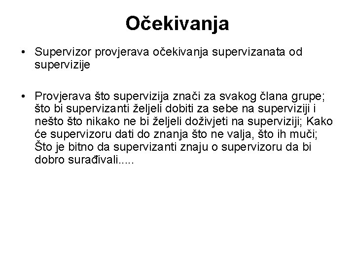 Očekivanja • Supervizor provjerava očekivanja supervizanata od supervizije • Provjerava što supervizija znači za