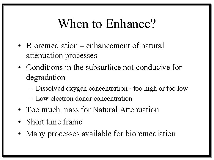 When to Enhance? • Bioremediation – enhancement of natural attenuation processes • Conditions in