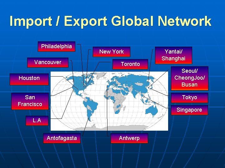 Import / Export Global Network Philadelphia Vancouver New York Toronto Yantai/ Shanghai Seoul/ Cheong.