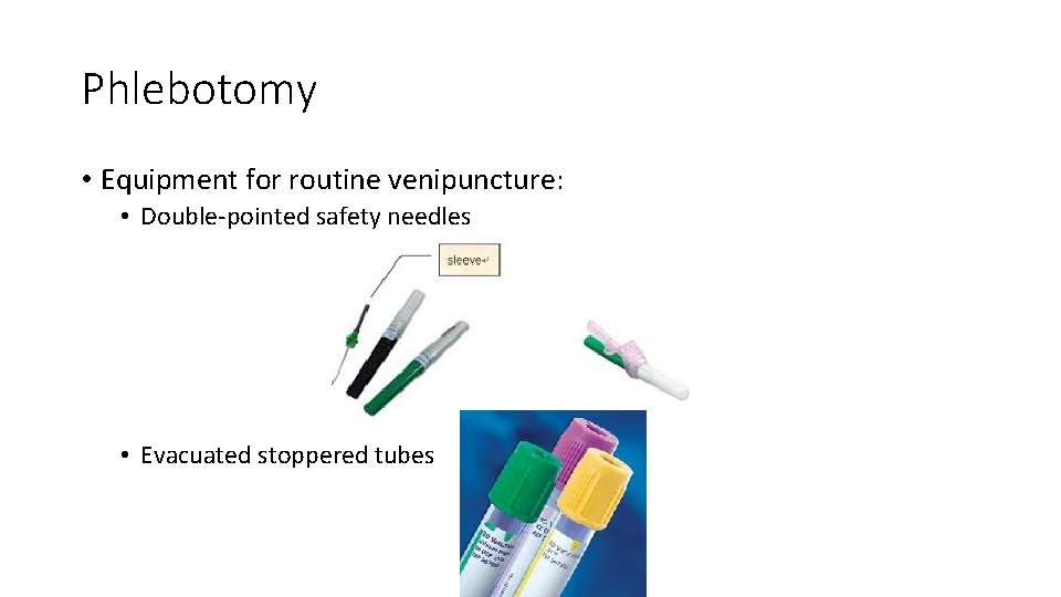 Phlebotomy • Equipment for routine venipuncture: • Double-pointed safety needles • Evacuated stoppered tubes Phlebotomy • Equipment for routine venipuncture: • Double-pointed safety needles • Evacuated stoppered tubes