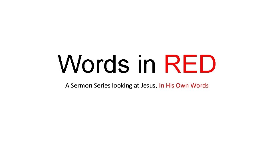 Words in RED A Sermon Series looking at Jesus, In His Own Words 