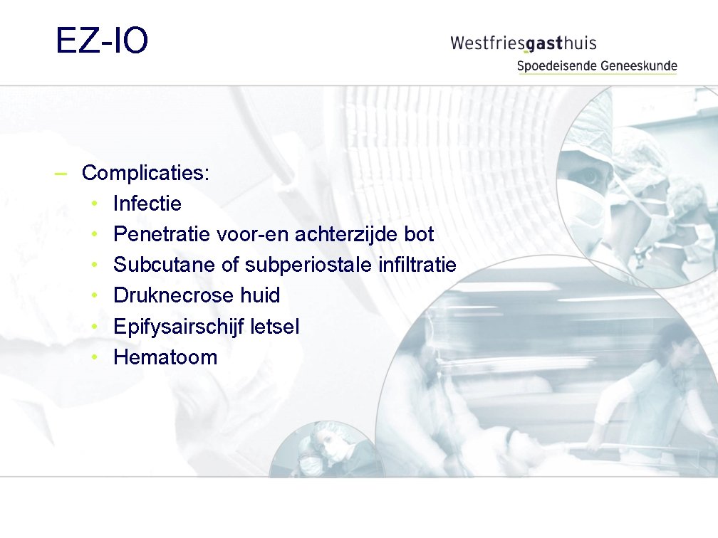 EZ-IO – Complicaties: • Infectie • Penetratie voor-en achterzijde bot • Subcutane of subperiostale