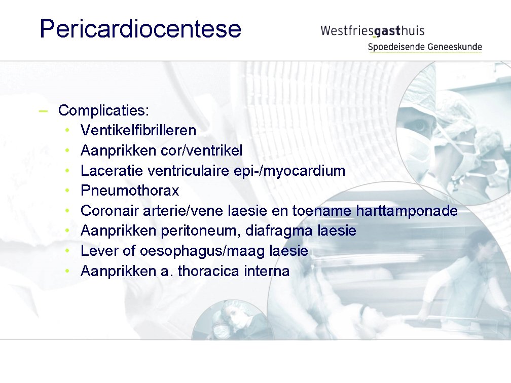 Pericardiocentese – Complicaties: • Ventikelfibrilleren • Aanprikken cor/ventrikel • Laceratie ventriculaire epi-/myocardium • Pneumothorax