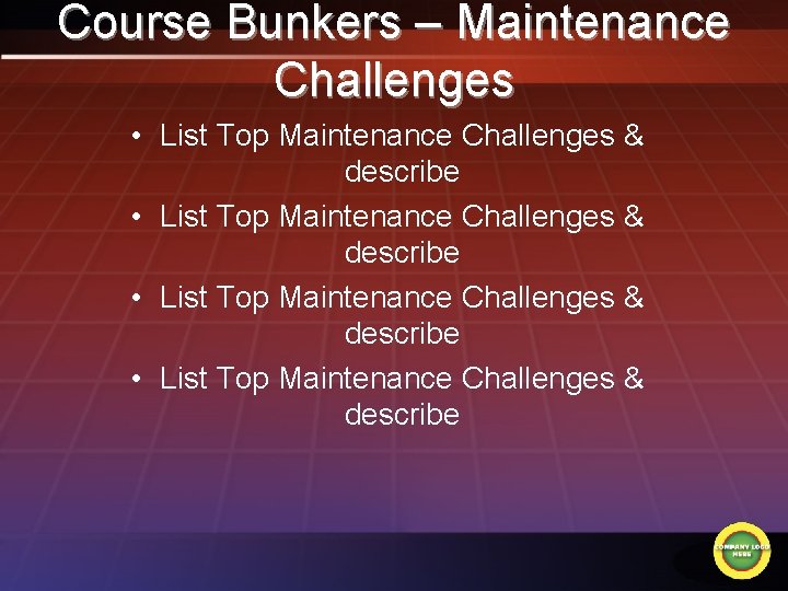 Course Bunkers – Maintenance Challenges • List Top Maintenance Challenges & describe 