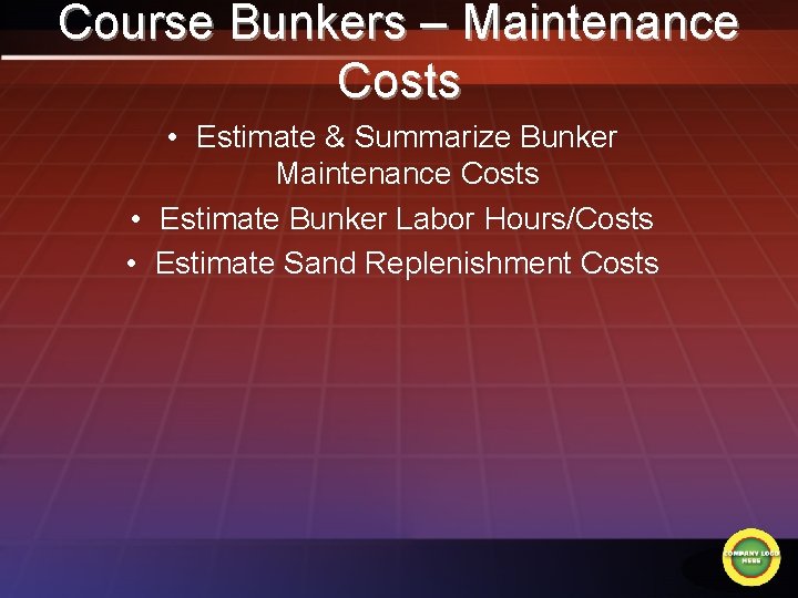 Course Bunkers – Maintenance Costs • Estimate & Summarize Bunker Maintenance Costs • Estimate