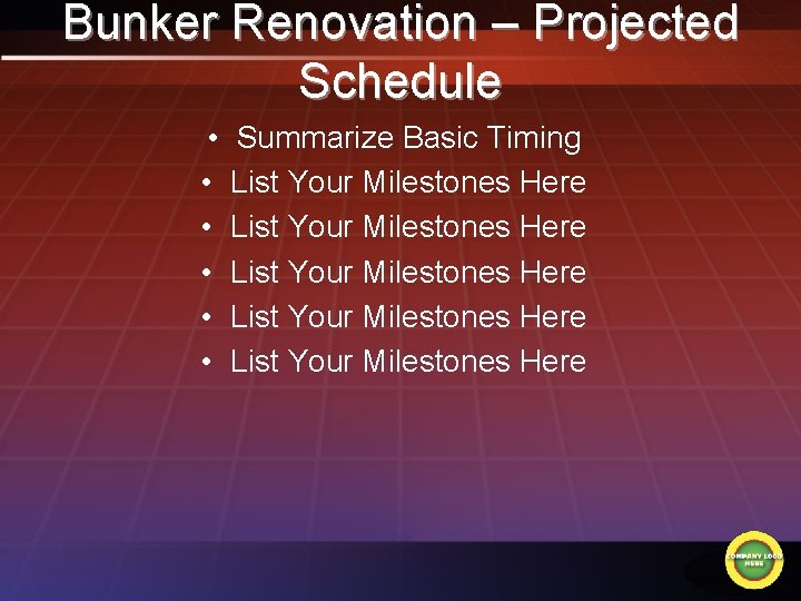 Bunker Renovation – Projected Schedule • • • Summarize Basic Timing List Your Milestones