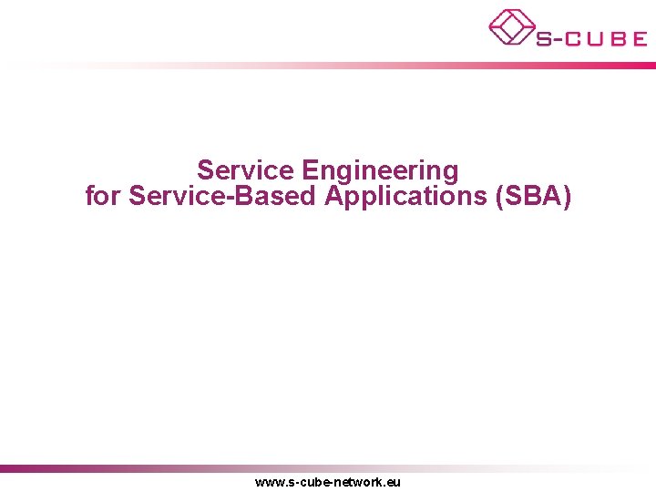 Service Engineering for Service-Based Applications (SBA) www. s-cube-network. eu 
