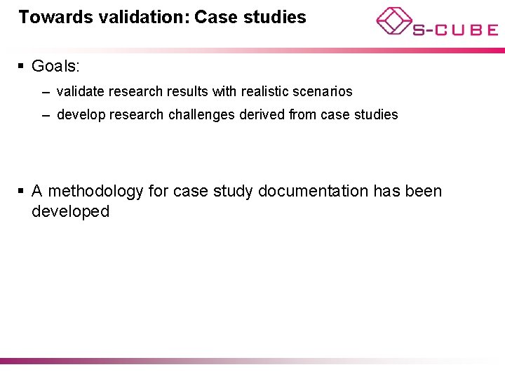 Towards validation: Case studies § Goals: – validate research results with realistic scenarios –