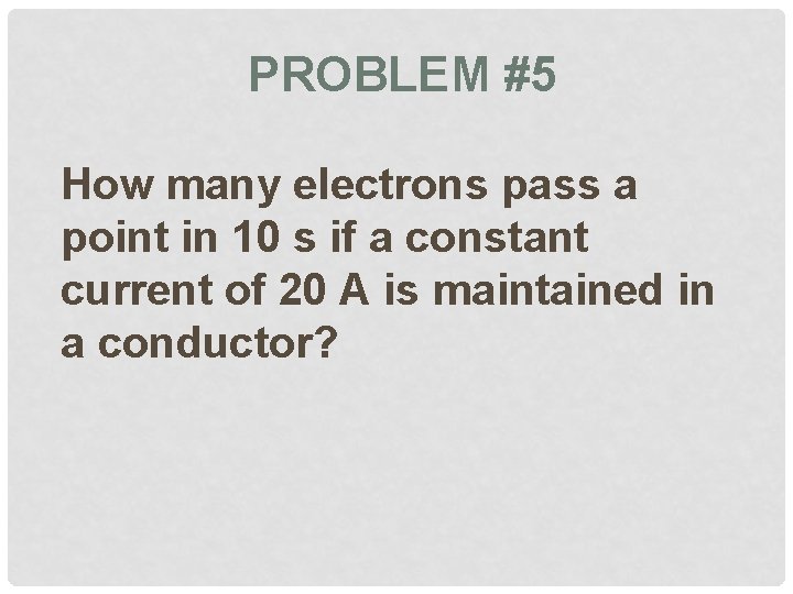 PROBLEM #5 How many electrons pass a point in 10 s if a constant