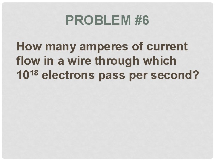 PROBLEM #6 How many amperes of current flow in a wire through which 1018