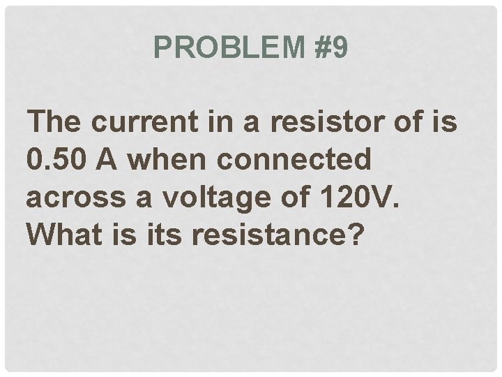 PROBLEM #9 The current in a resistor of is 0. 50 A when connected