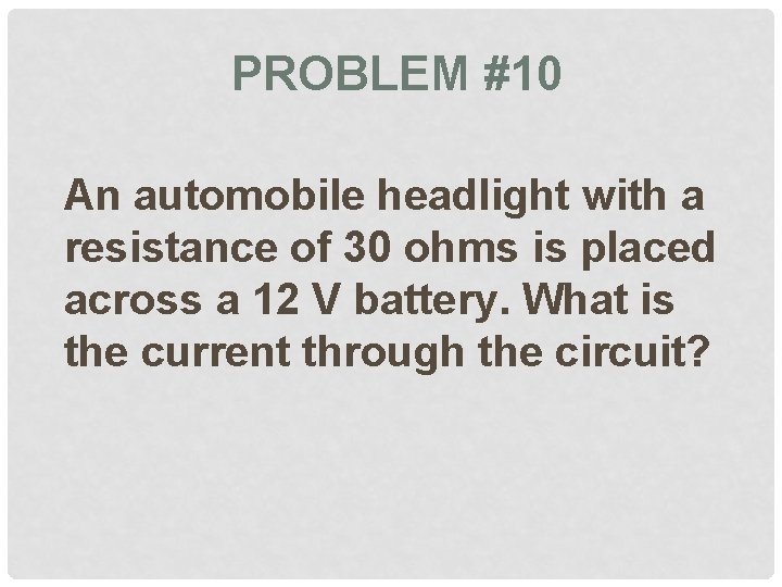 PROBLEM #10 An automobile headlight with a resistance of 30 ohms is placed across