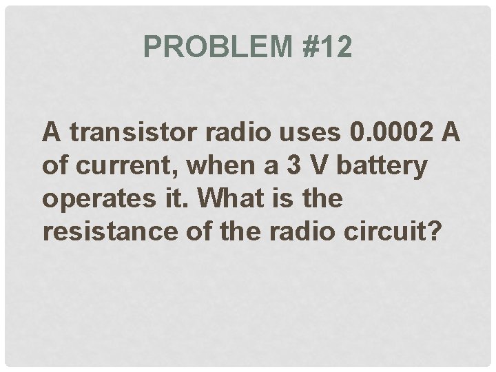 PROBLEM #12 A transistor radio uses 0. 0002 A of current, when a 3