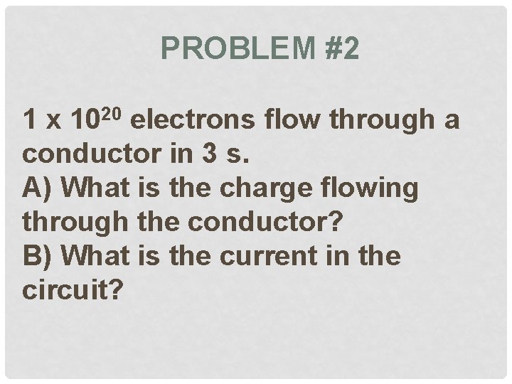 PROBLEM #2 1 x 1020 electrons flow through a conductor in 3 s. A)