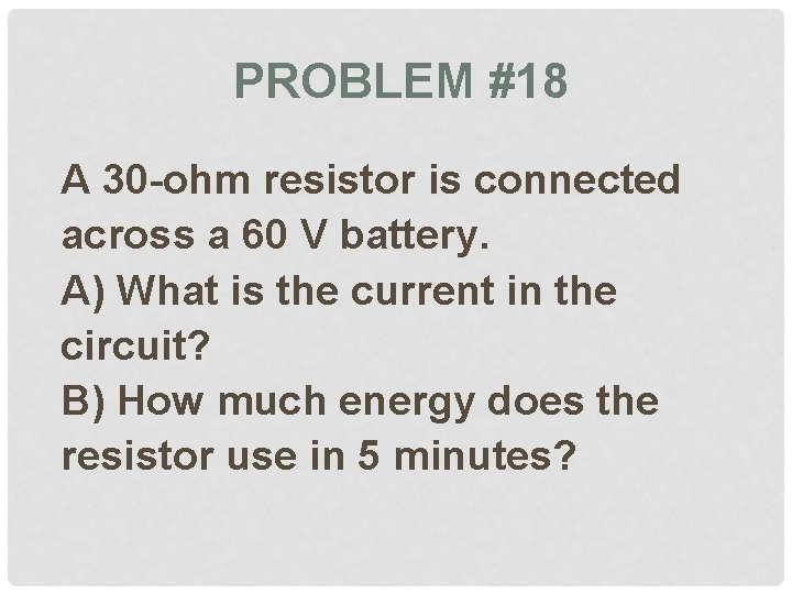 PROBLEM #18 A 30 -ohm resistor is connected across a 60 V battery. A)