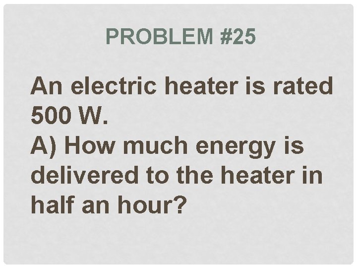 PROBLEM #25 An electric heater is rated 500 W. A) How much energy is